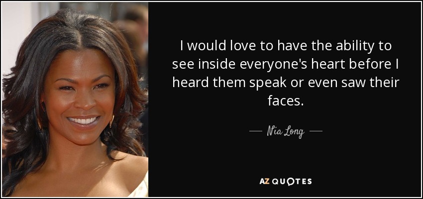 I would love to have the ability to see inside everyone's heart before I heard them speak or even saw their faces. - Nia Long