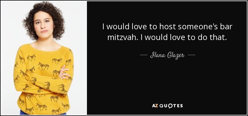 I would love to host someone's bar mitzvah. I would love to do that. - Ilana Glazer