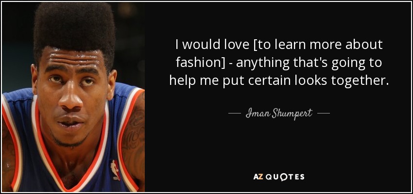 I would love [to learn more about fashion] - anything that's going to help me put certain looks together. - Iman Shumpert