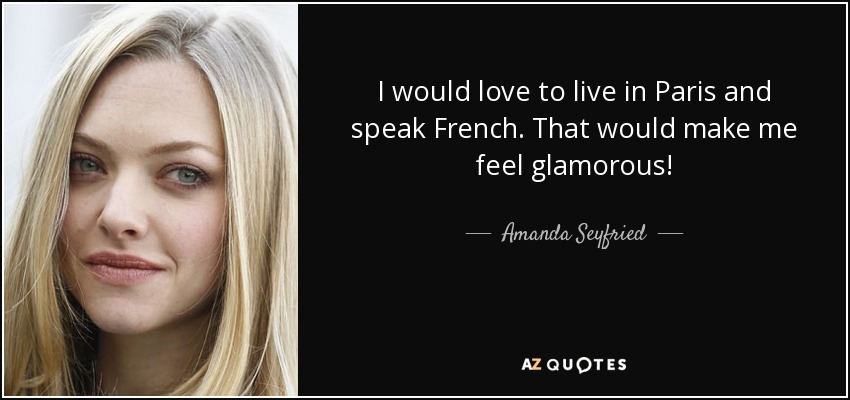 I would love to live in Paris and speak French. That would make me feel glamorous! - Amanda Seyfried