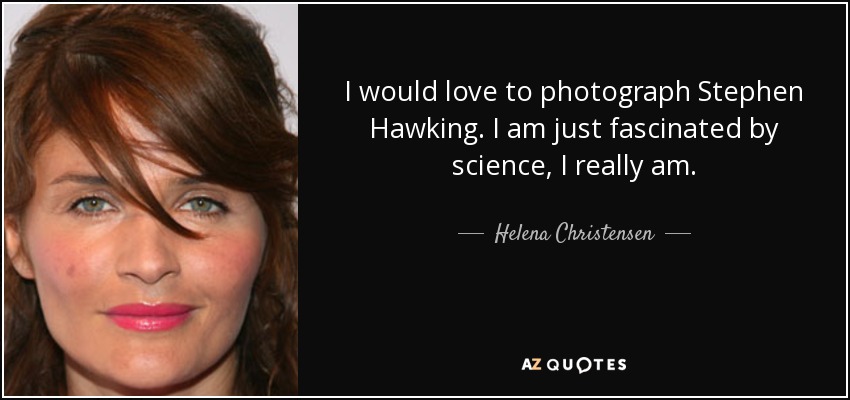 I would love to photograph Stephen Hawking. I am just fascinated by science, I really am. - Helena Christensen