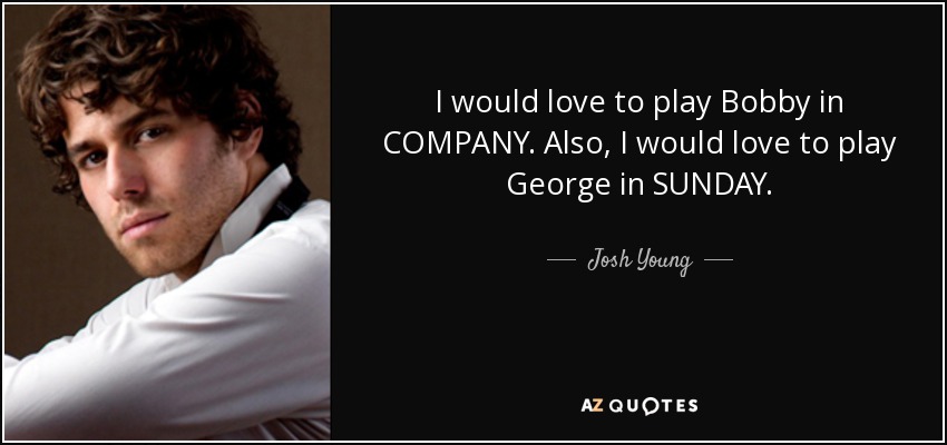 I would love to play Bobby in COMPANY. Also, I would love to play George in SUNDAY. - Josh Young