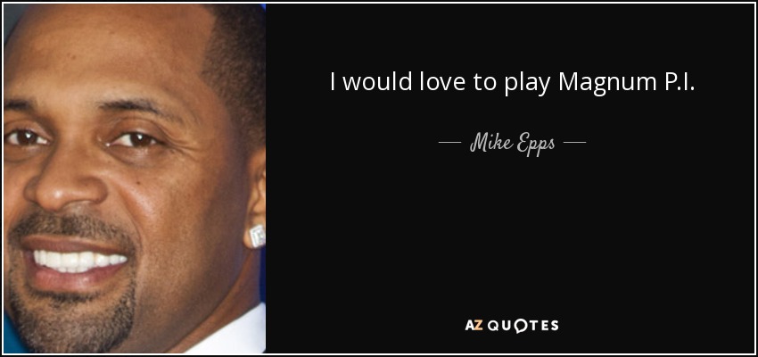 I would love to play Magnum P.I. - Mike Epps
