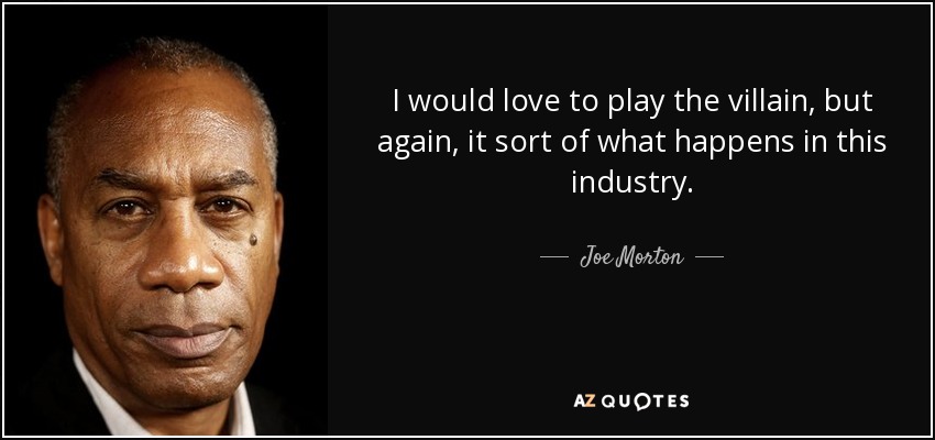 I would love to play the villain, but again, it sort of what happens in this industry. - Joe Morton