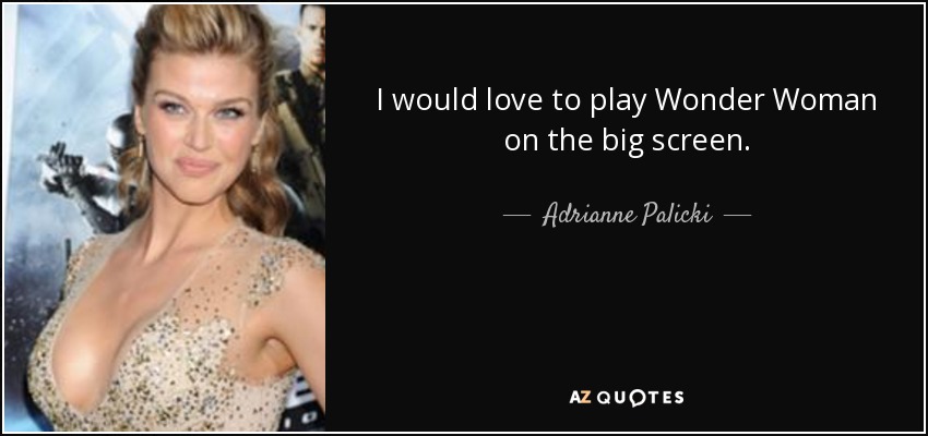 I would love to play Wonder Woman on the big screen. - Adrianne Palicki