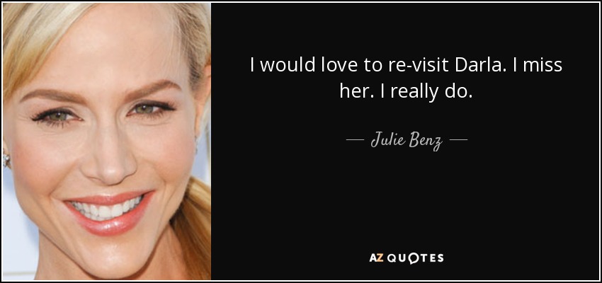 I would love to re-visit Darla. I miss her. I really do. - Julie Benz
