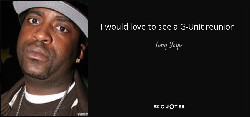 I would love to see a G-Unit reunion. - Tony Yayo