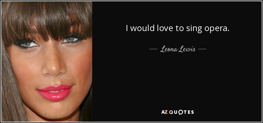 I would love to sing opera. - Leona Lewis