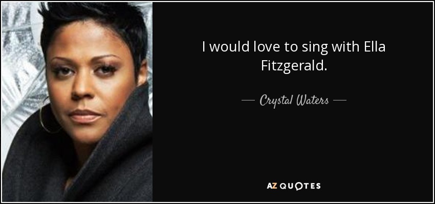 I would love to sing with Ella Fitzgerald. - Crystal Waters