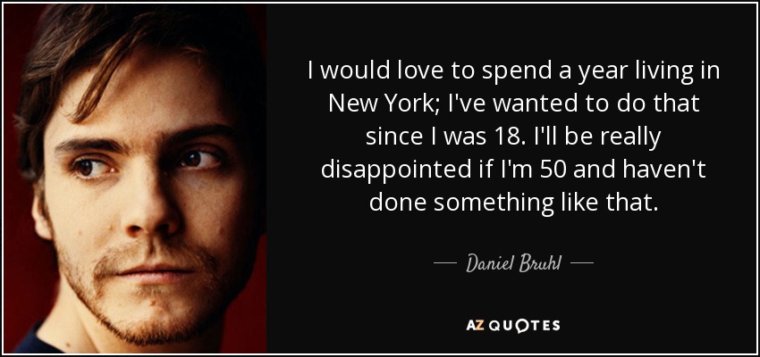 I would love to spend a year living in New York; I've wanted to do that since I was 18. I'll be really disappointed if I'm 50 and haven't done something like that. - Daniel Bruhl