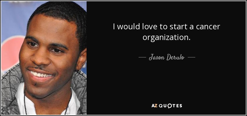 I would love to start a cancer organization. - Jason Derulo