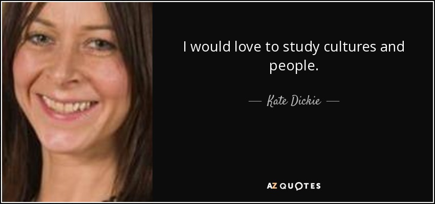 I would love to study cultures and people. - Kate Dickie