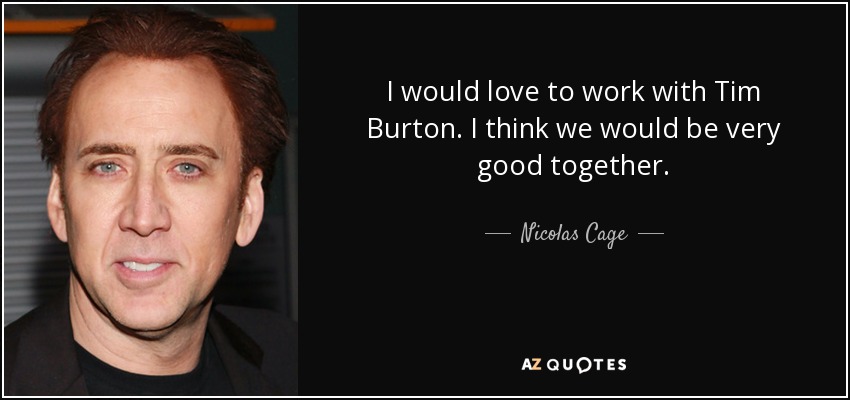 I would love to work with Tim Burton. I think we would be very good together. - Nicolas Cage