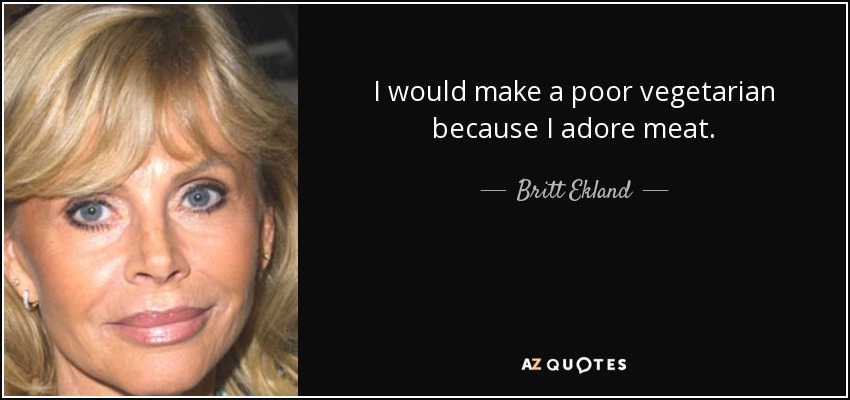 I would make a poor vegetarian because I adore meat. - Britt Ekland