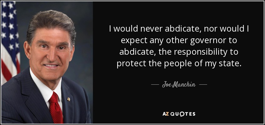 I would never abdicate, nor would I expect any other governor to abdicate, the responsibility to protect the people of my state. - Joe Manchin