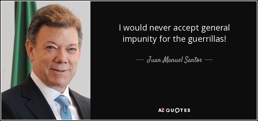 I would never accept general impunity for the guerrillas! - Juan Manuel Santos