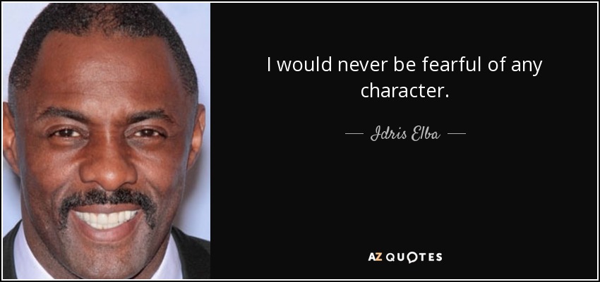 I would never be fearful of any character. - Idris Elba