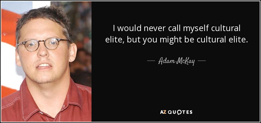 I would never call myself cultural elite, but you might be cultural elite. - Adam McKay