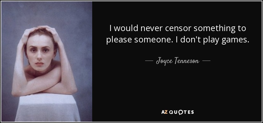 I would never censor something to please someone. I don't play games. - Joyce Tenneson