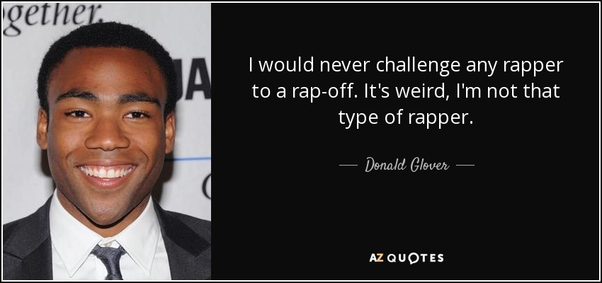 I would never challenge any rapper to a rap-off. It's weird, I'm not that type of rapper. - Donald Glover
