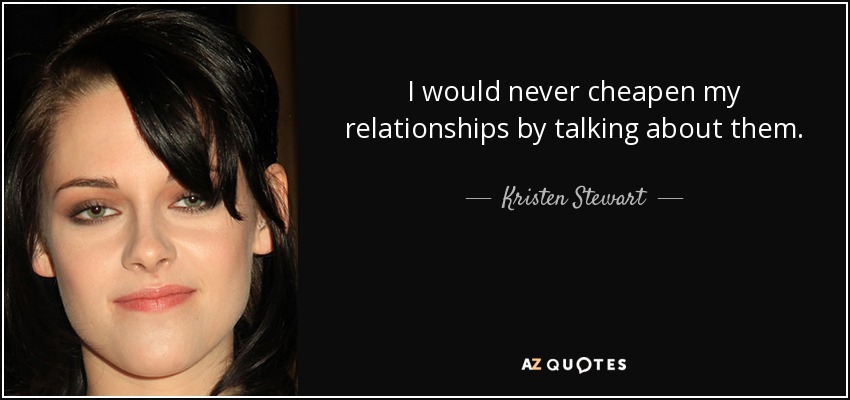 I would never cheapen my relationships by talking about them. - Kristen Stewart