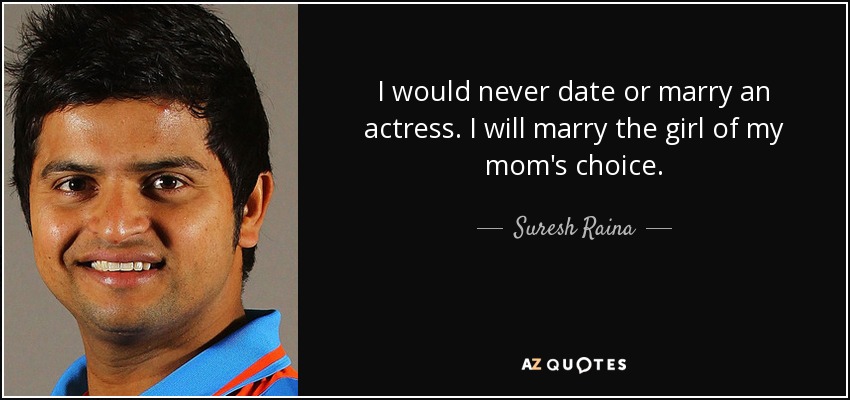 I would never date or marry an actress. I will marry the girl of my mom's choice. - Suresh Raina