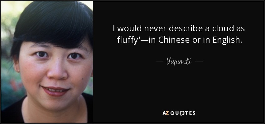 I would never describe a cloud as 'fluffy'—in Chinese or in English. - Yiyun Li