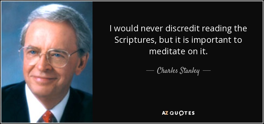 I would never discredit reading the Scriptures, but it is important to meditate on it. - Charles Stanley
