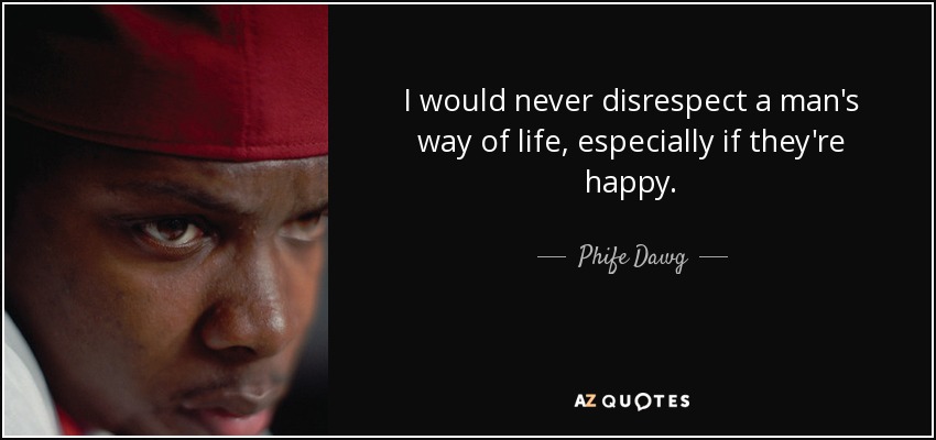 I would never disrespect a man's way of life, especially if they're happy. - Phife Dawg