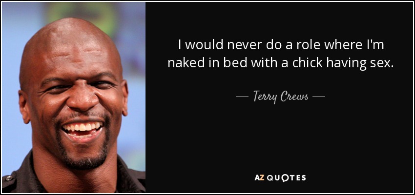 I would never do a role where I'm naked in bed with a chick having sex. - Terry Crews