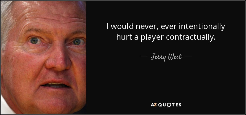 I would never, ever intentionally hurt a player contractually. - Jerry West