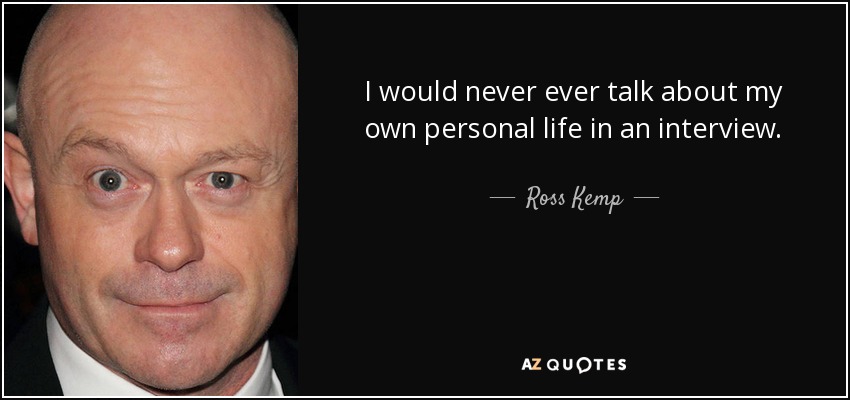 I would never ever talk about my own personal life in an interview. - Ross Kemp