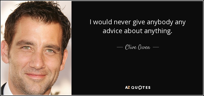 I would never give anybody any advice about anything. - Clive Owen