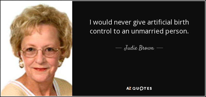 I would never give artificial birth control to an unmarried person. - Judie Brown