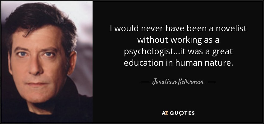 I would never have been a novelist without working as a psychologist...it was a great education in human nature. - Jonathan Kellerman