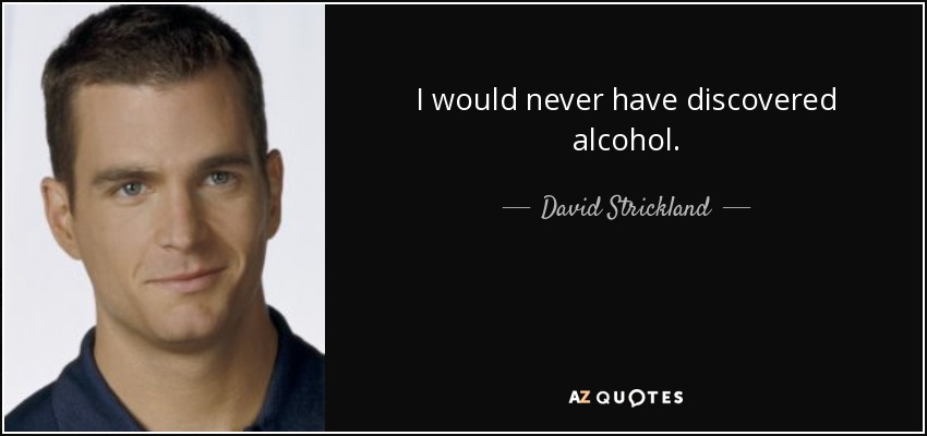 I would never have discovered alcohol. - David Strickland