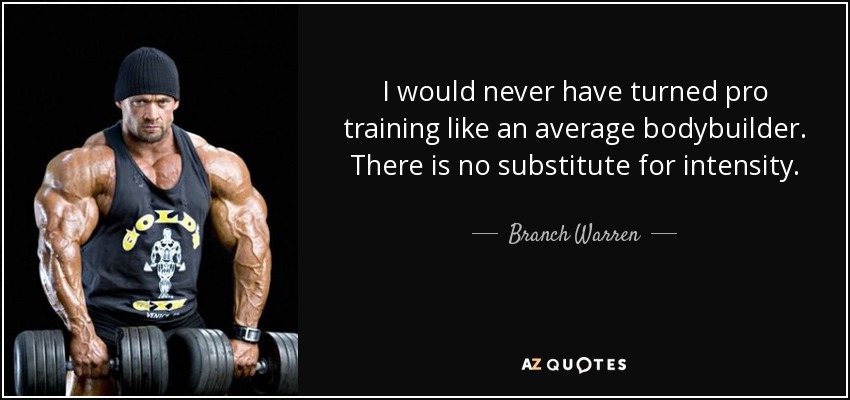 I would never have turned pro training like an average bodybuilder. There is no substitute for intensity. - Branch Warren