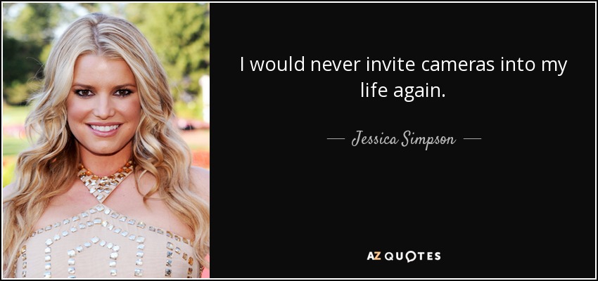 I would never invite cameras into my life again. - Jessica Simpson