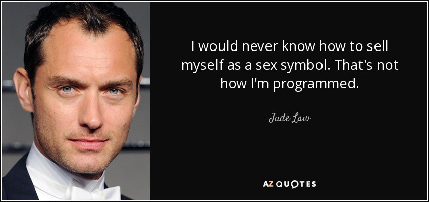 I would never know how to sell myself as a sex symbol. That's not how I'm programmed. - Jude Law