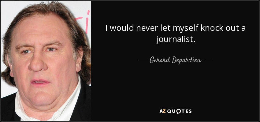 I would never let myself knock out a journalist. - Gerard Depardieu