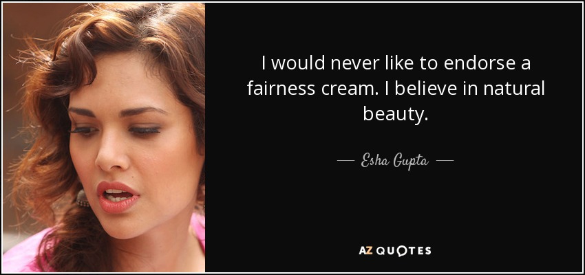 I would never like to endorse a fairness cream. I believe in natural beauty. - Esha Gupta