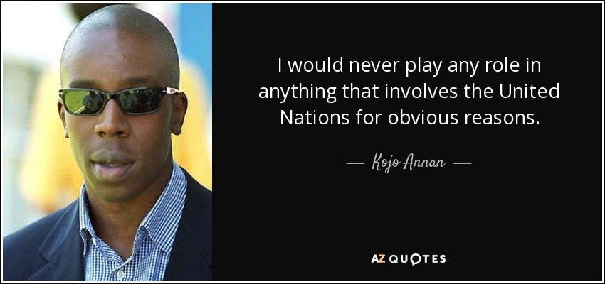 I would never play any role in anything that involves the United Nations for obvious reasons. - Kojo Annan