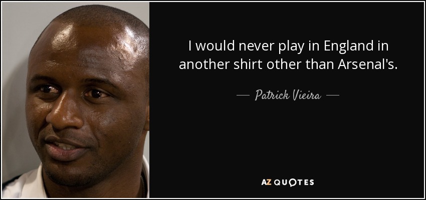 I would never play in England in another shirt other than Arsenal's. - Patrick Vieira