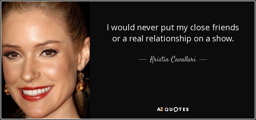 I would never put my close friends or a real relationship on a show. - Kristin Cavallari