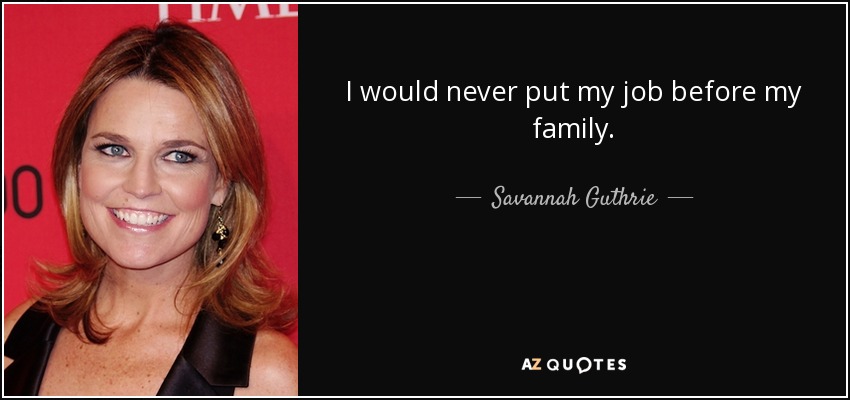 I would never put my job before my family. - Savannah Guthrie