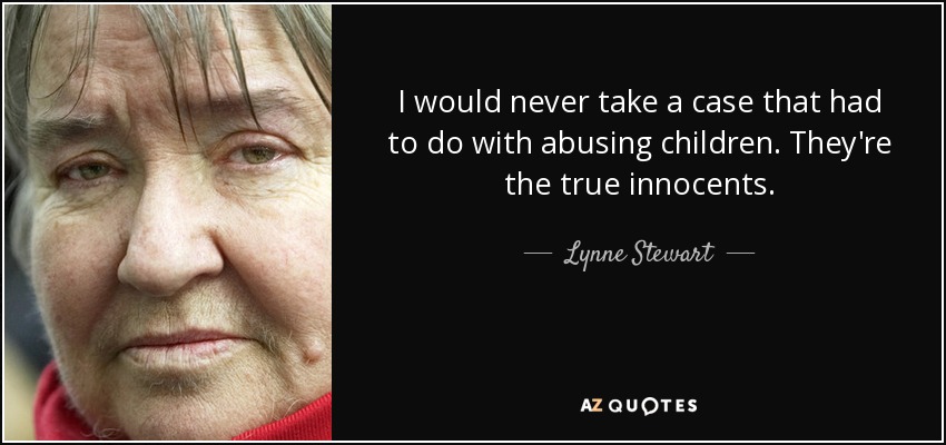 I would never take a case that had to do with abusing children. They're the true innocents. - Lynne Stewart
