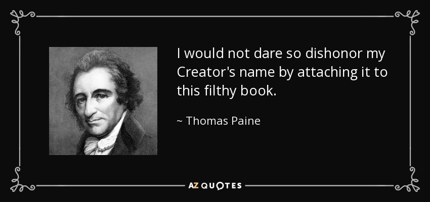 I would not dare so dishonor my Creator's name by attaching it to this filthy book. - Thomas Paine