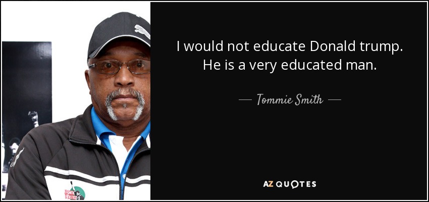 I would not educate Donald trump. He is a very educated man. - Tommie Smith