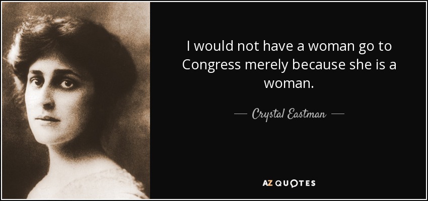 I would not have a woman go to Congress merely because she is a woman. - Crystal Eastman