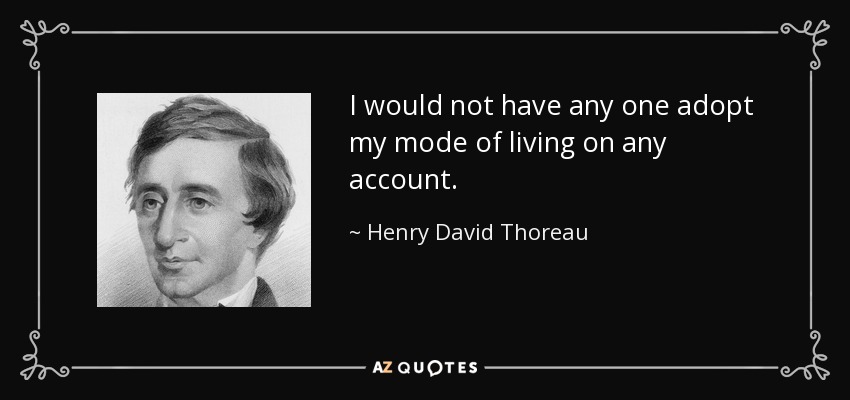 I would not have any one adopt my mode of living on any account. - Henry David Thoreau